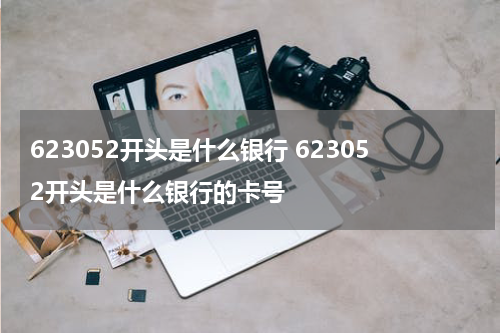623052开头是什么银行 623052开头是什么银行的卡号
