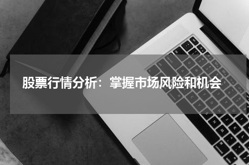  股票行情分析：掌握市场风险和机会