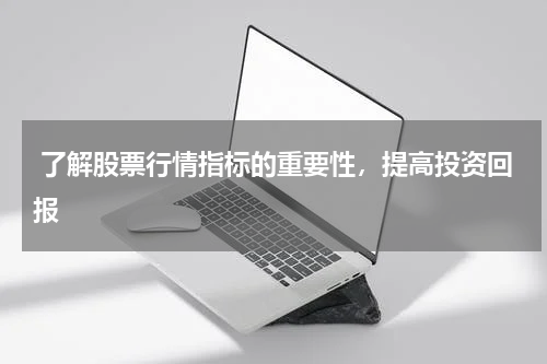  了解股票行情指标的重要性，提高投资回报