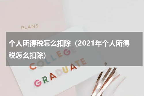 个人所得税怎么扣除（2021年个人所得税怎么扣除）