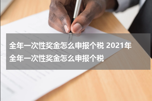 全年一次性奖金怎么申报个税 2021年全年一次性奖金怎么申报个税