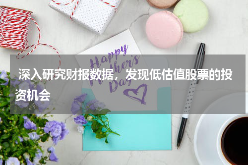  深入研究财报数据，发现低估值股票的投资机会