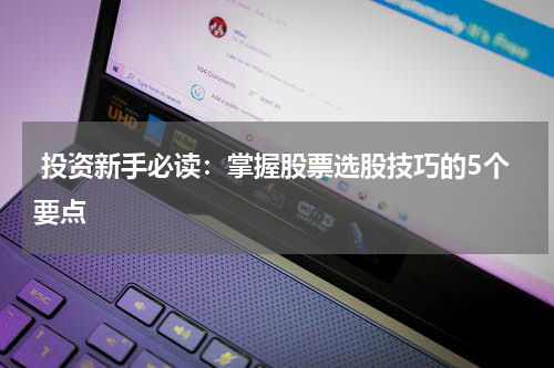  投资新手必读：掌握股票选股技巧的5个要点
