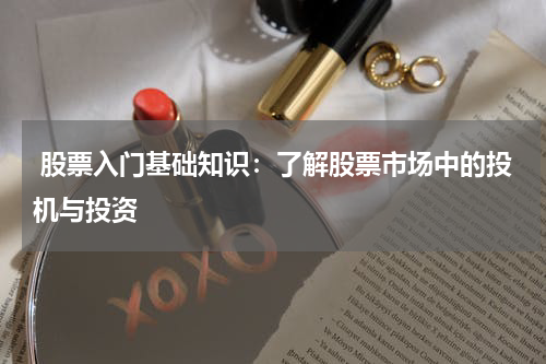  股票入门基础知识：了解股票市场中的投机与投资