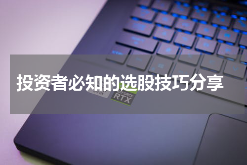  投资者必知的选股技巧分享