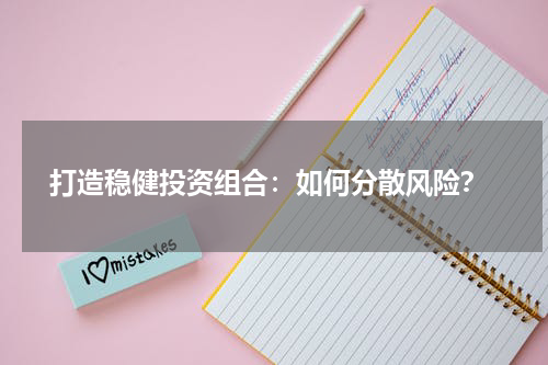  打造稳健投资组合：如何分散风险？