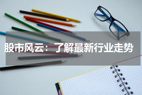  股市风云：了解最新行业走势
