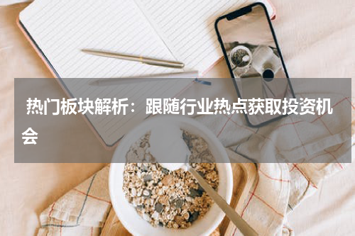  热门板块解析：跟随行业热点获取投资机会