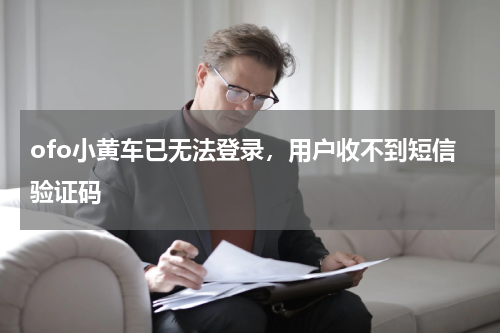 ofo小黄车已无法登录，用户收不到短信验证码