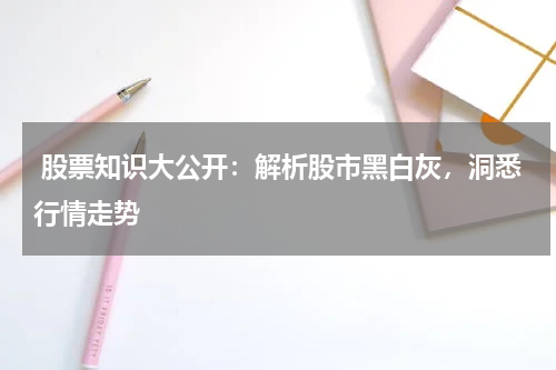  股票知识大公开：解析股市黑白灰，洞悉行情走势