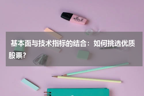  基本面与技术指标的结合：如何挑选优质股票？