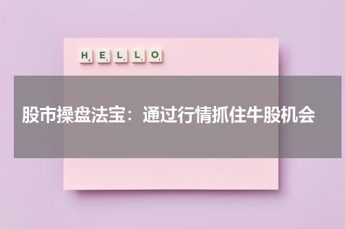  股市操盘法宝：通过行情抓住牛股机会