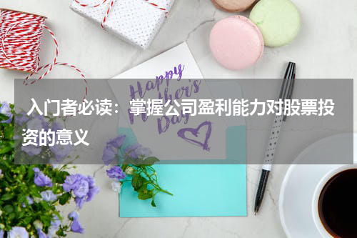  入门者必读：掌握公司盈利能力对股票投资的意义