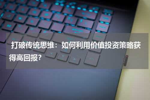  打破传统思维：如何利用价值投资策略获得高回报？