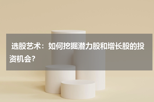  选股艺术：如何挖掘潜力股和增长股的投资机会？