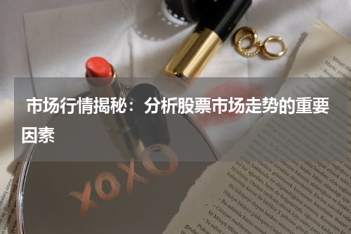  市场行情揭秘：分析股票市场走势的重要因素