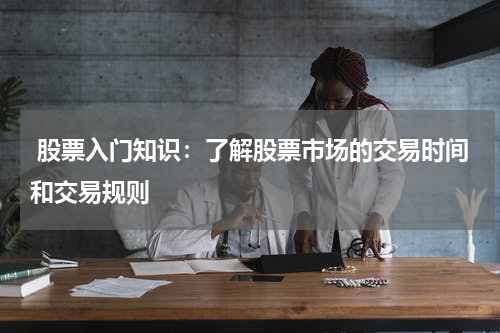 股票入门知识：了解股票市场的交易时间和交易规则