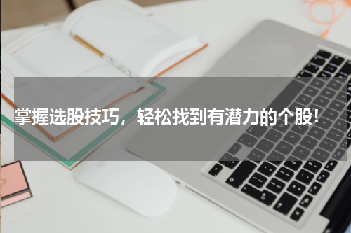  掌握选股技巧，轻松找到有潜力的个股！