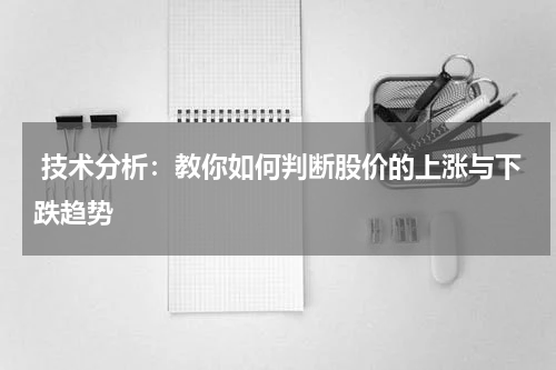  技术分析：教你如何判断股价的上涨与下跌趋势