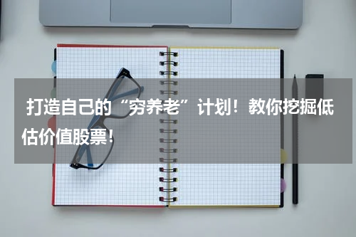  打造自己的“穷养老”计划！教你挖掘低估价值股票！