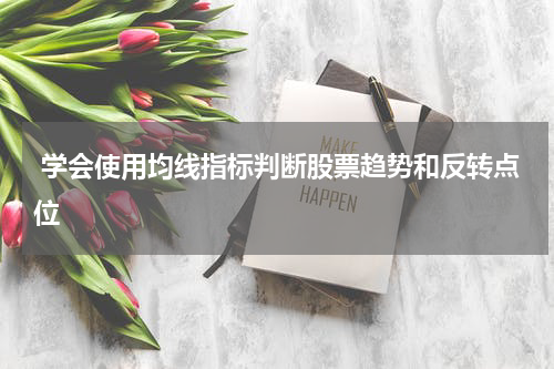  学会使用均线指标判断股票趋势和反转点位