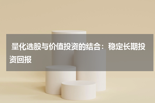  量化选股与价值投资的结合：稳定长期投资回报