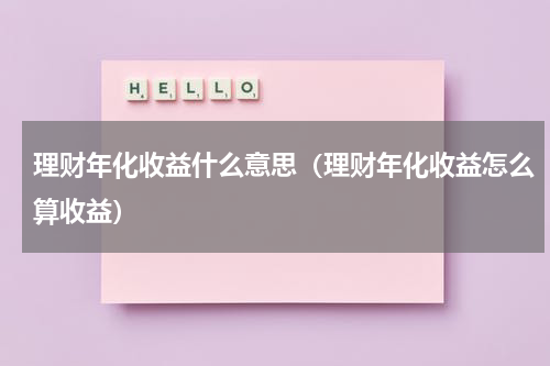 理财年化收益什么意思（理财年化收益怎么算收益）