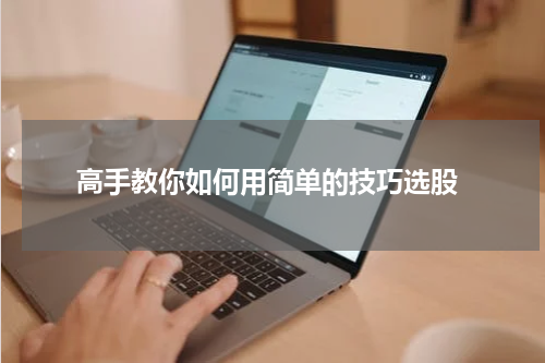  高手教你如何用简单的技巧选股