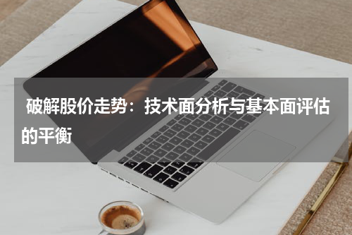  破解股价走势：技术面分析与基本面评估的平衡