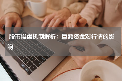  股市操盘机制解析：巨额资金对行情的影响