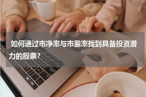  如何通过市净率与市盈率找到具备投资潜力的股票？