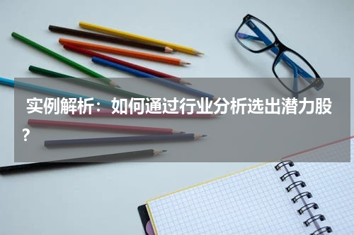 实例解析：如何通过行业分析选出潜力股？