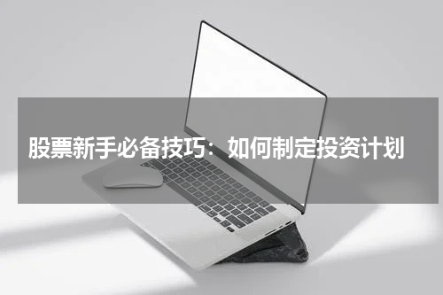  股票新手必备技巧：如何制定投资计划