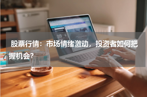  股票行情：市场情绪激动，投资者如何把握机会？