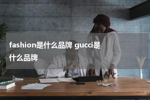 fashion是什么品牌 gucci是什么品牌