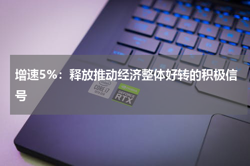 增速5%：释放推动经济整体好转的积极信号