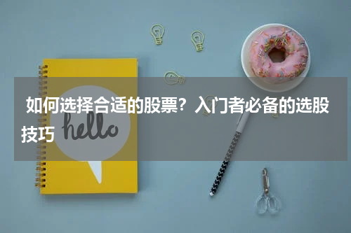  如何选择合适的股票？入门者必备的选股技巧