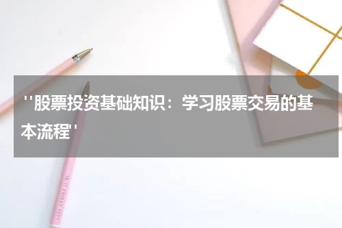  "股票投资基础知识：学习股票交易的基本流程"