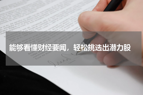  能够看懂财经要闻，轻松挑选出潜力股