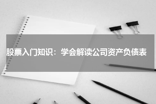 股票入门知识：学会解读公司资产负债表