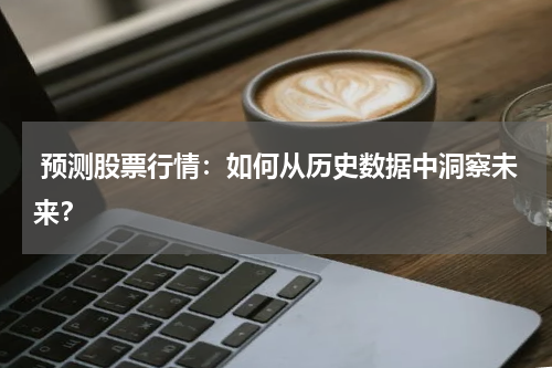  预测股票行情：如何从历史数据中洞察未来？