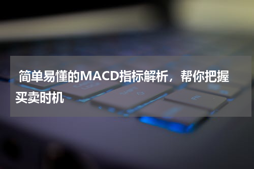  简单易懂的MACD指标解析，帮你把握买卖时机