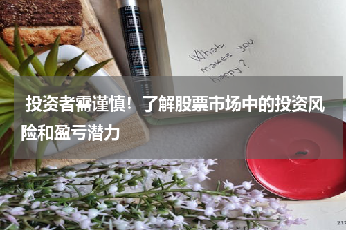  投资者需谨慎！了解股票市场中的投资风险和盈亏潜力