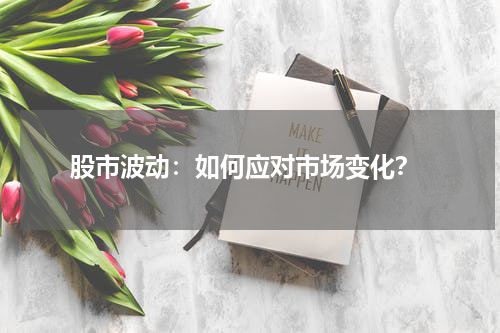  股市波动：如何应对市场变化？