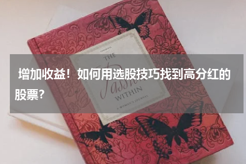 增加收益！如何用选股技巧找到高分红的股票？
