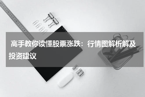  高手教你读懂股票涨跌：行情图解析解及投资建议