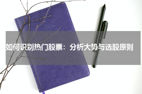  如何识别热门股票：分析大势与选股原则