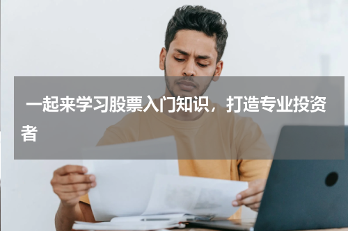  一起来学习股票入门知识，打造专业投资者