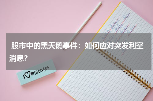  股市中的黑天鹅事件：如何应对突发利空消息？