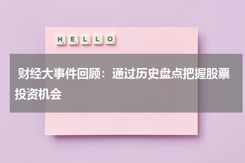  财经大事件回顾：通过历史盘点把握股票投资机会